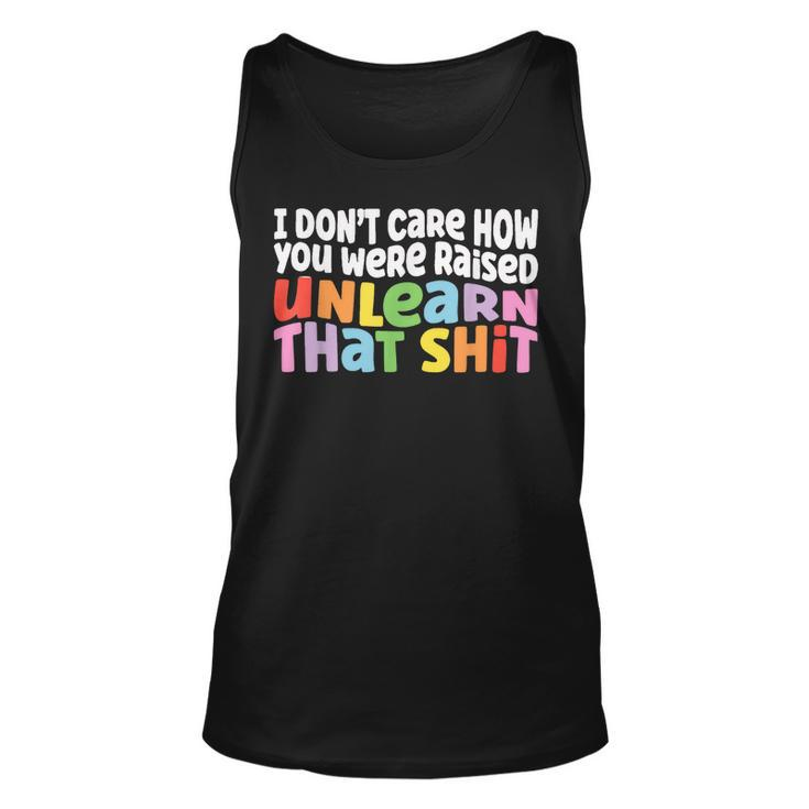 I Dont Care How You Were Raised Unlearn That Shit  Unisex Tank Top