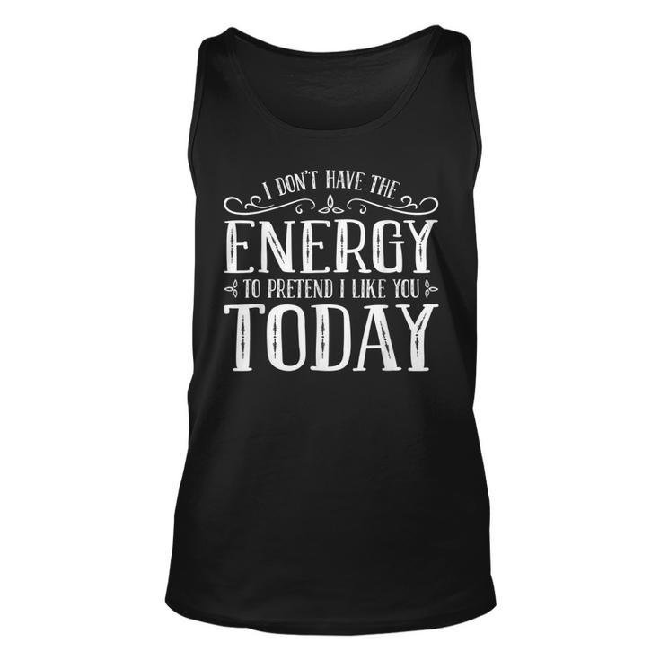 I Dont Have The Energy To Pretend I Like You Today  Unisex Tank Top