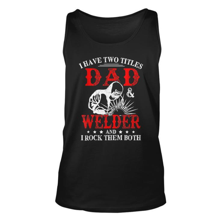 I Have Two Titles Dad And Welder Welding Fusing Metal Father  Unisex Tank Top