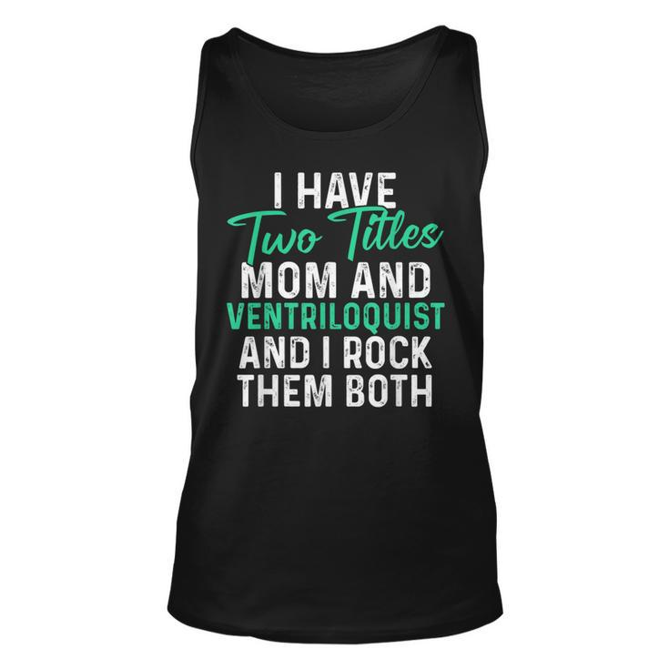 I Have Two Titles Mom And Ventriloquist And I Rock Them Both  V2 Unisex Tank Top