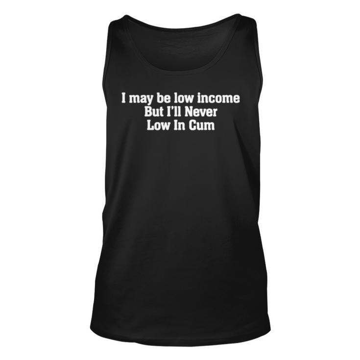 I May Be Low Income But I’Ll Never Be Low In Cum Unisex Tank Top
