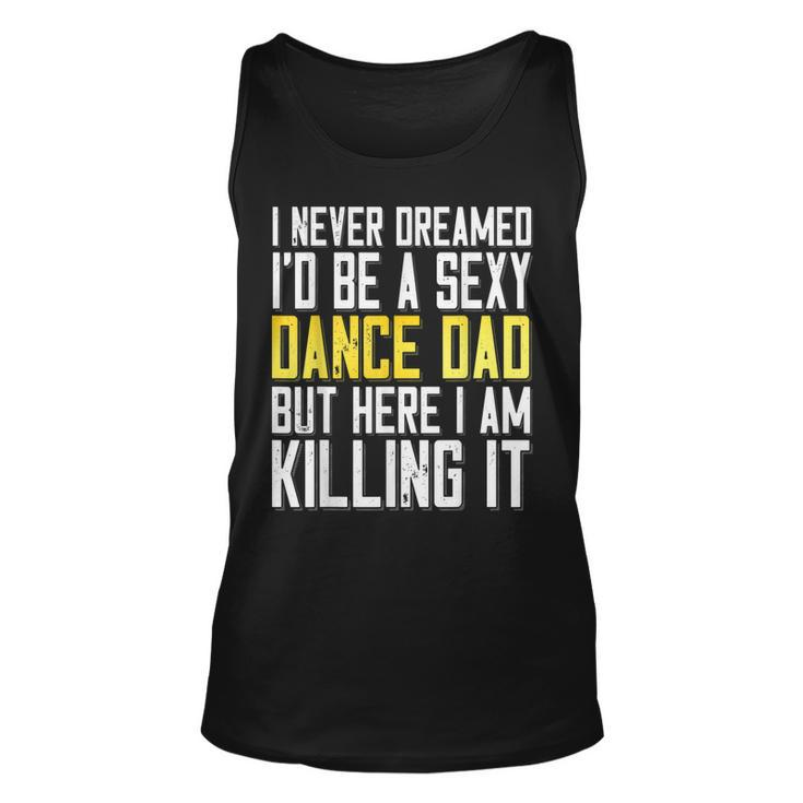 I Never Dreamed Id Be A Sexy Dance Dad Killing It Unisex Tank Top