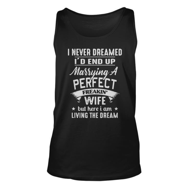 I Never Dreamed Id End Up Marrying A Perfect Freakin Wife But Here I Am Living The Dream Shirt Men Women Tank Top Graphic Print Unisex