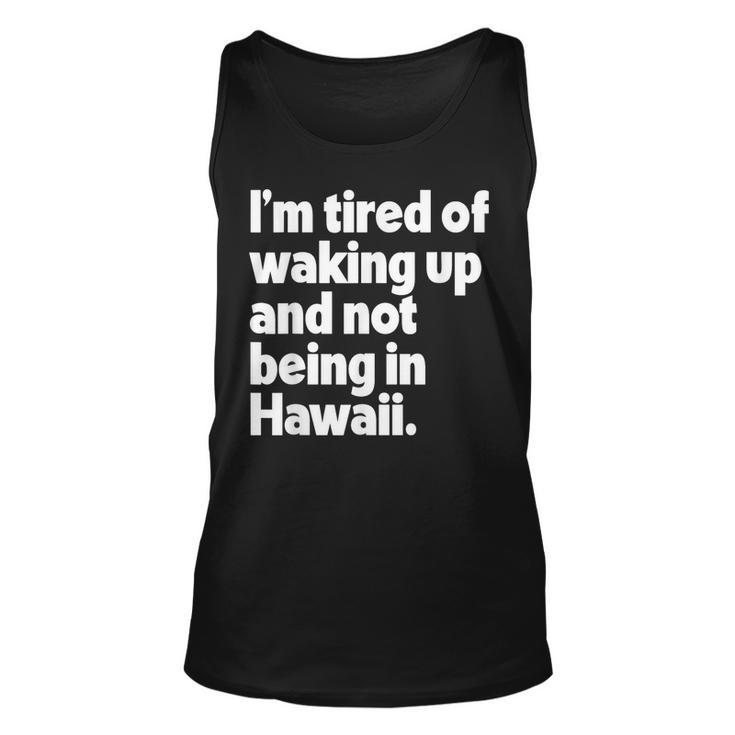 Im Tired Of Waking Up And Not Being In Hawaii Funny  Unisex Tank Top