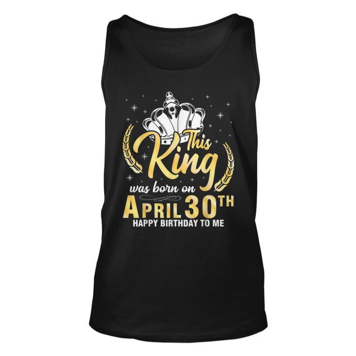 This King Was Born On April 30Th Happy Birthday To Me Daddy Tank Top