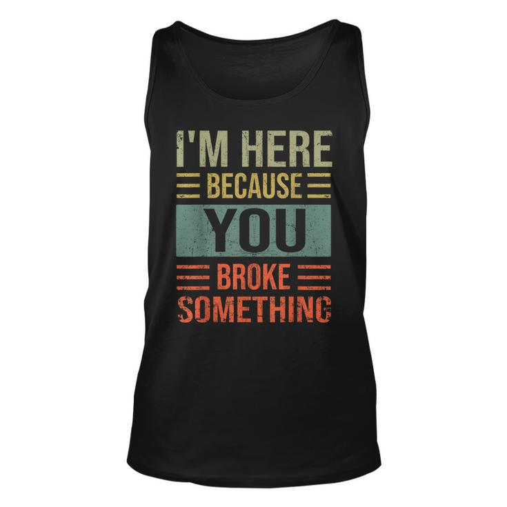 Mechanic Gifts For Dad Im Here Because You Broke Something  Unisex Tank Top