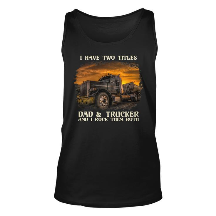 Mens I Have Two Titles Dad & Trucker I Rock Them Both Fathers Day   Unisex Tank Top
