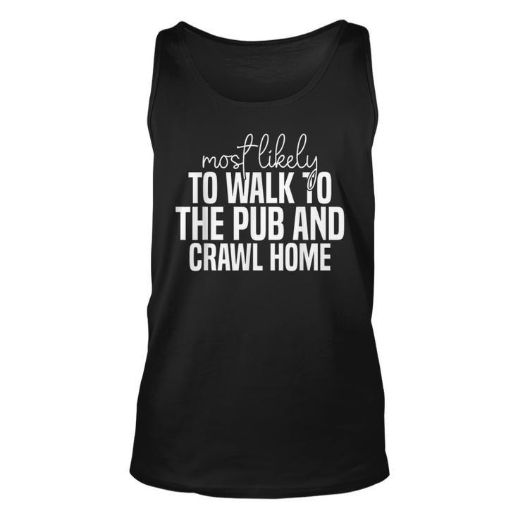 Most Likely To Walk To The Pub And Crawl Home Funny  Unisex Tank Top