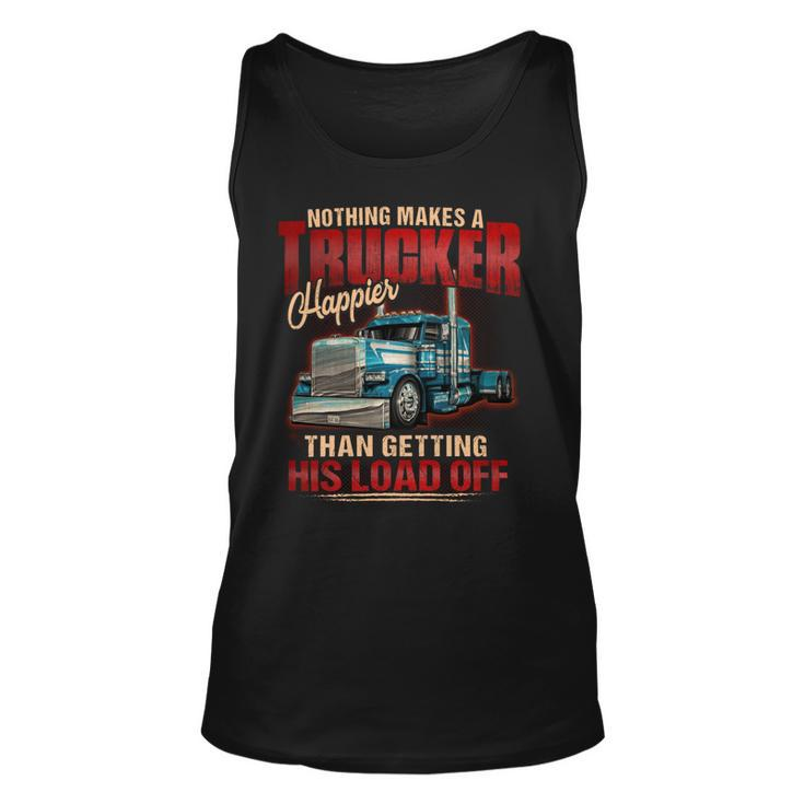 Nothing Makes A Trucker Happier Than Getting His Load Off Unisex Tank Top