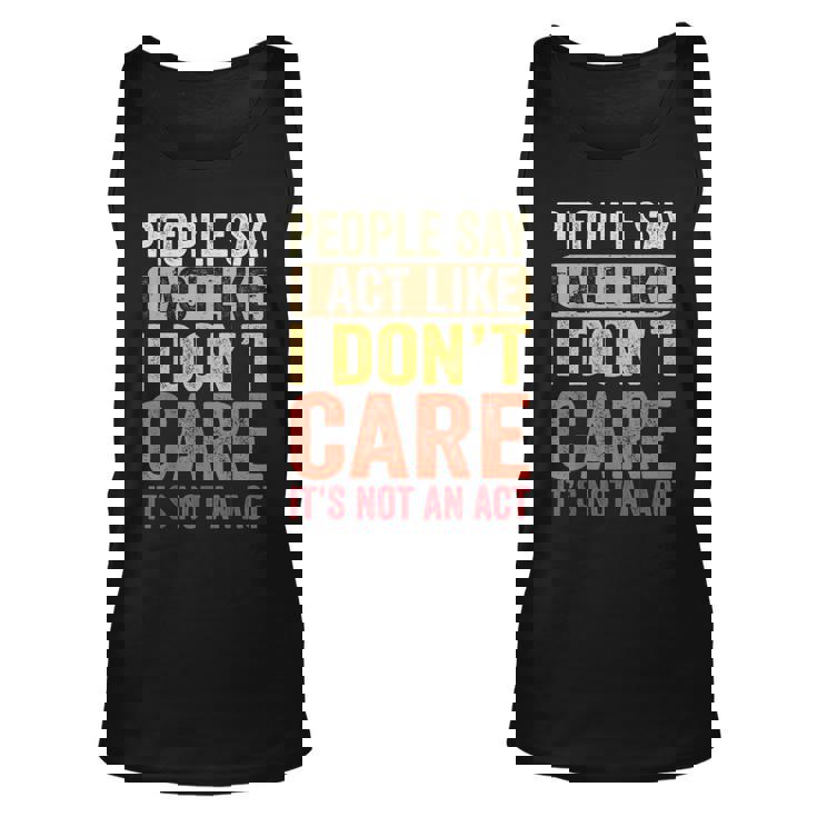 People Say I Act Like I Dont Care Its Not An Act - Funny  Unisex Tank Top
