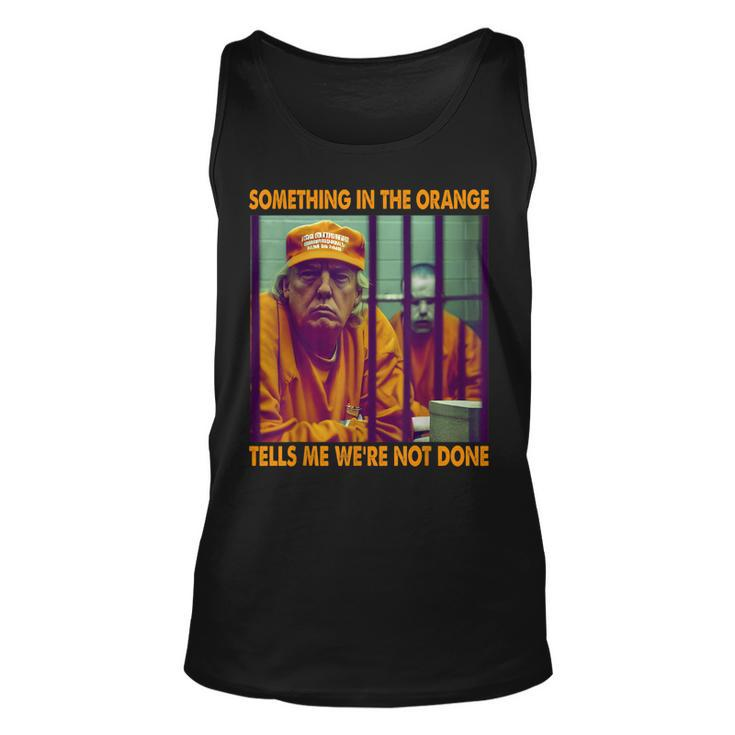Something In The Orange Tells Me Were Not Done Donald Trump Tank Top