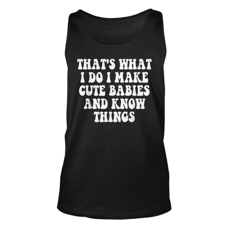 Thats What I Do I Make Cute Babies And Know Things Saying  Unisex Tank Top