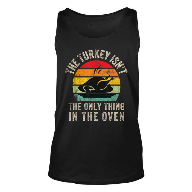 The Turkey Isnt The Only Thing In The OvenFunny Thanksgivi Unisex Tank Top