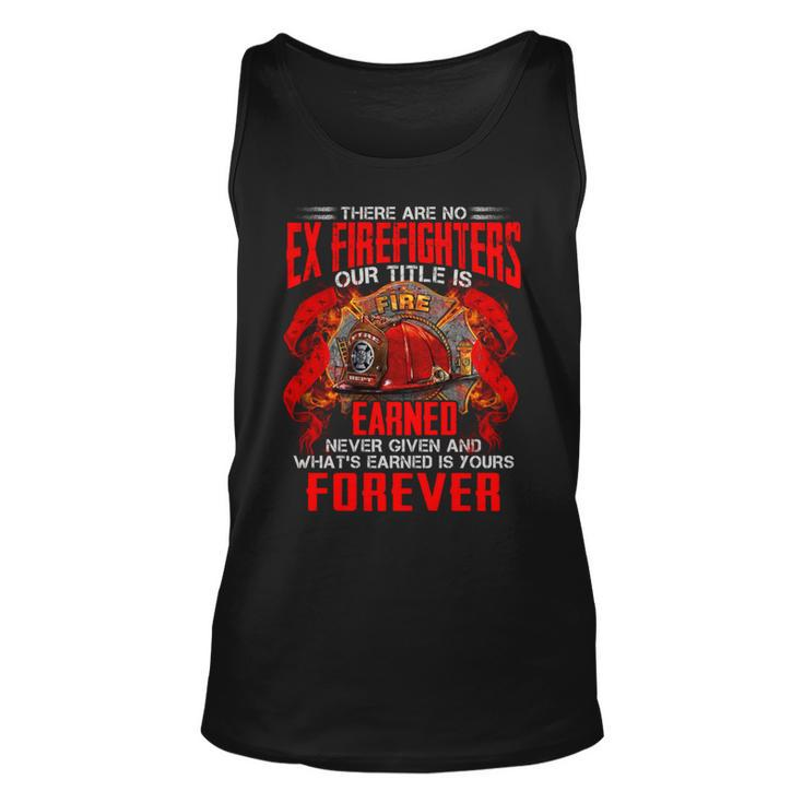 There Are No Ex Firefighters Our Title Is Fire Earned Never Given And Whats Earned Is Yours Forever Unisex Tank Top