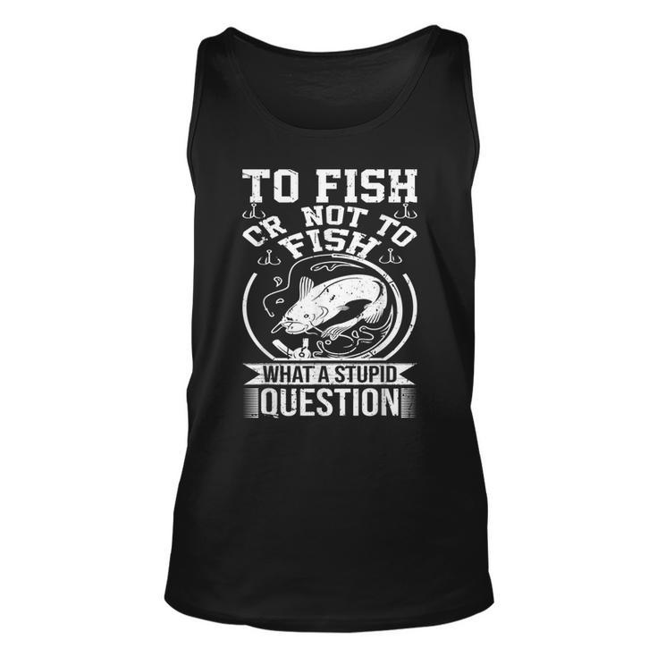 To Fish Or Not To Fish What A Stupid Question I Fishing  Unisex Tank Top