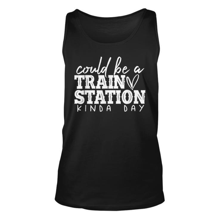 Could Be A Train Station Kinda Day Train Station Kind Of Day Tank Top
