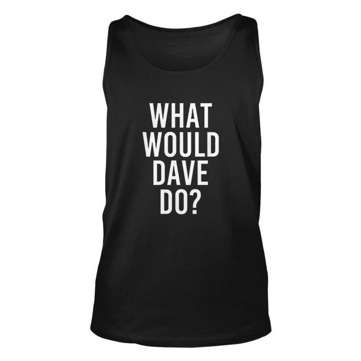 What Would DAVE Do Funny Personalized Name Joke Men Gift Men Women Tank Top Graphic Print Unisex