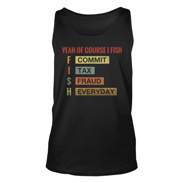 Yeah Of Course I Fish Commit Tax Fraud Everyday Fishing  Unisex Tank Top