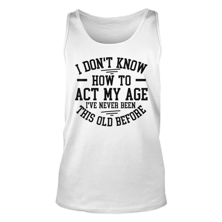 Funny Old People Sayings I Dont Know How To Act My Age  Unisex Tank Top