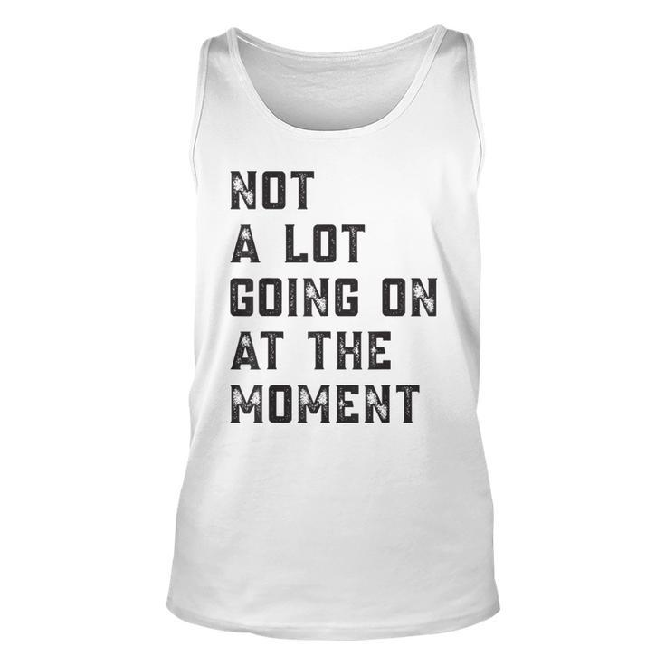 Not A Lot Going On At The Moment  Unisex Tank Top