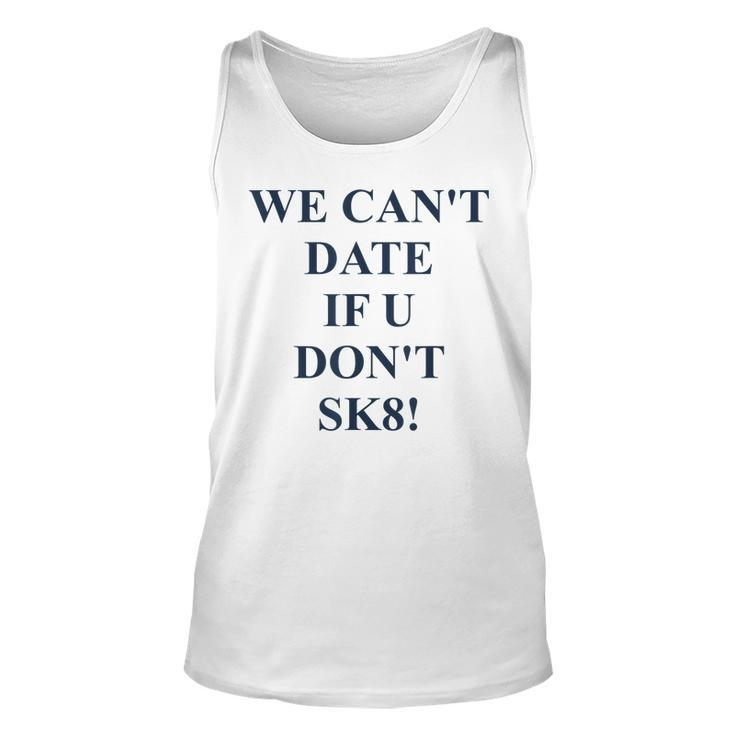 We Cant Date If U Dont Sk8 Funny Quote  Unisex Tank Top