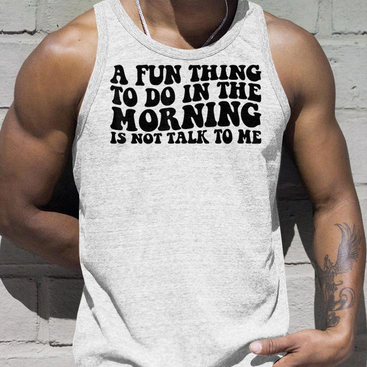 A Fun Thing To Do In The Morning Is Not Talk To Me Unisex Tank Top Gifts for Him