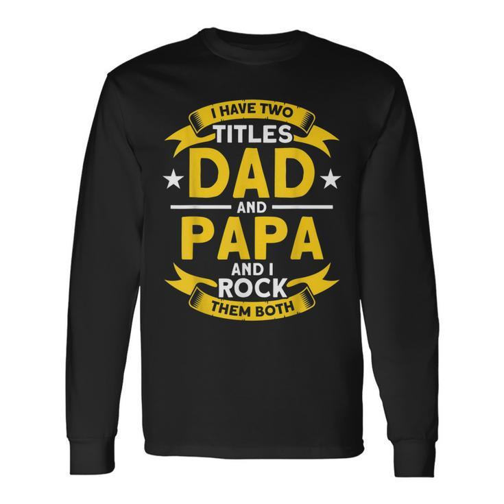 I Have 2 Titles Dad And Papa I Have Two Titles Dad And Papa Long Sleeve T-Shirt