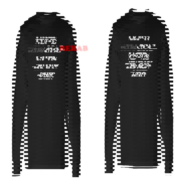 2023 I Went To Rehab And All I Got Was This Lousy Unisex Long Sleeve
