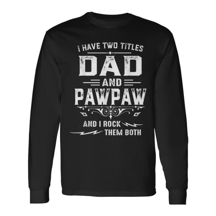 Mens I Have Two Titles Dad And Pawpaw Funny Fathers Day Gift Unisex Long Sleeve