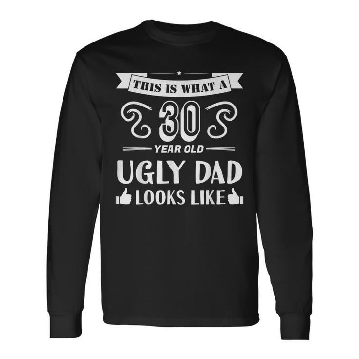 30 Year Old Ugly Dad 30Th Birthday Father Papa Long Sleeve T-Shirt T-Shirt