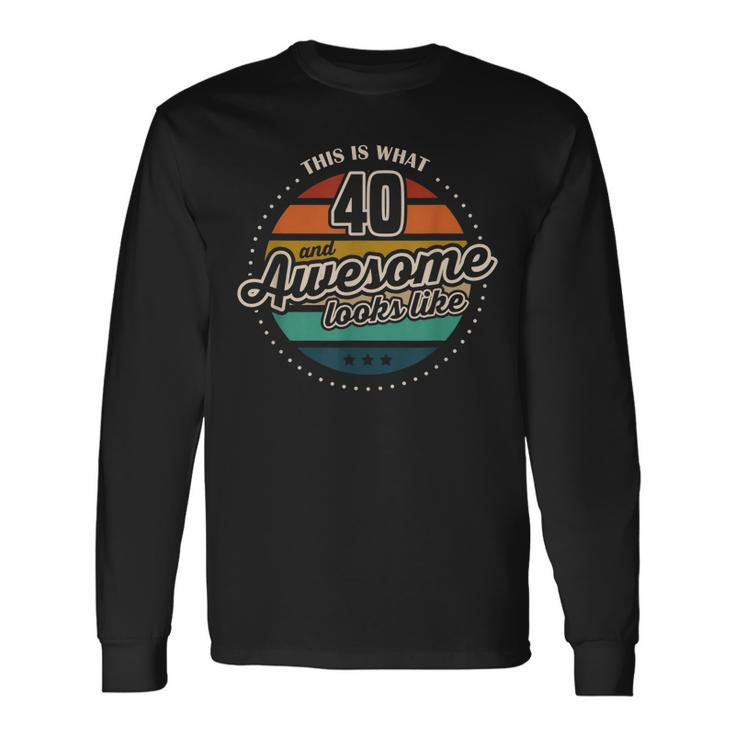 This Is What 40 And Awesome Looks Like 40Th Birthday Long Sleeve T-Shirt