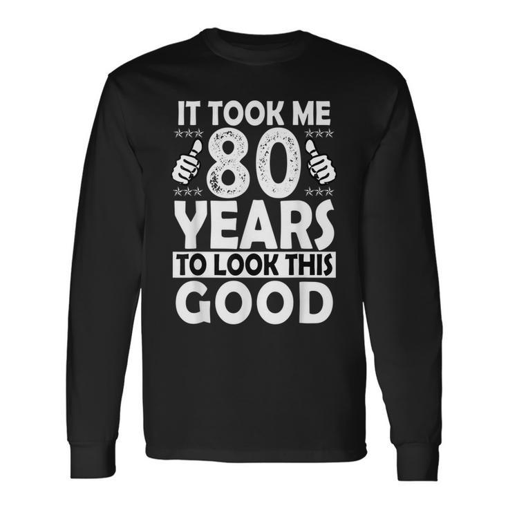 80Th Birthday Took Me 80 Years Good 80 Year Old Long Sleeve T-Shirt T-Shirt Gifts ideas