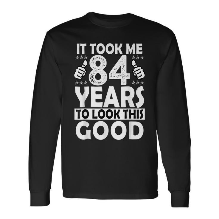 84Th Birthday Took Me 84 Years Good 84 Year Old Long Sleeve T-Shirt