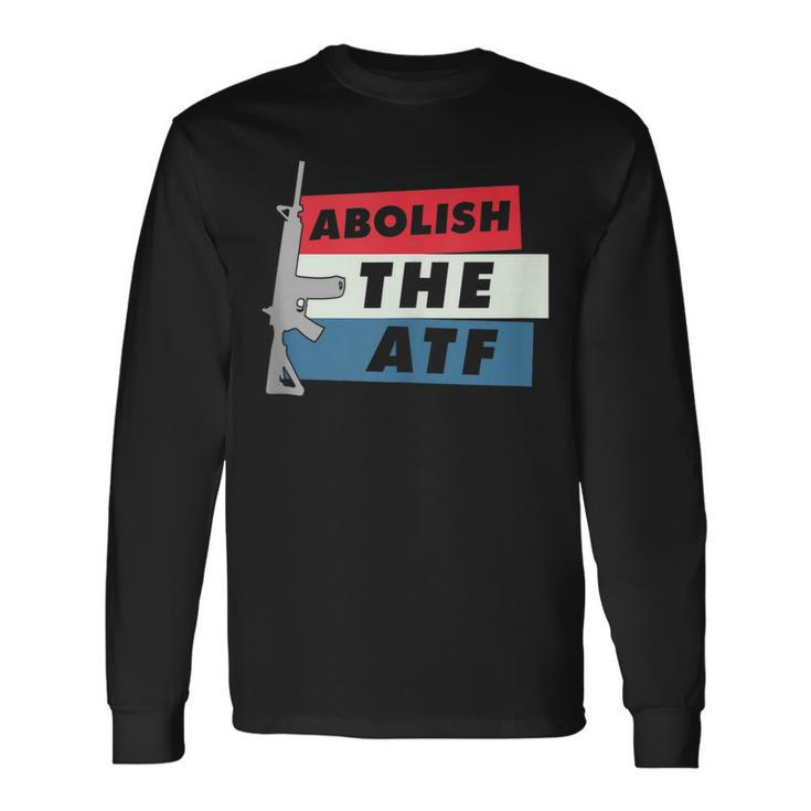 Abolish The Atf 2A 2Nd Amendment Pro Gun Long Sleeve T-Shirt