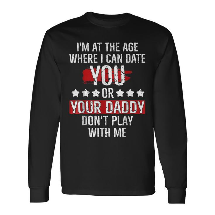 Im At The Age Where I Can Date You Or Your Daddy Long Sleeve T-Shirt