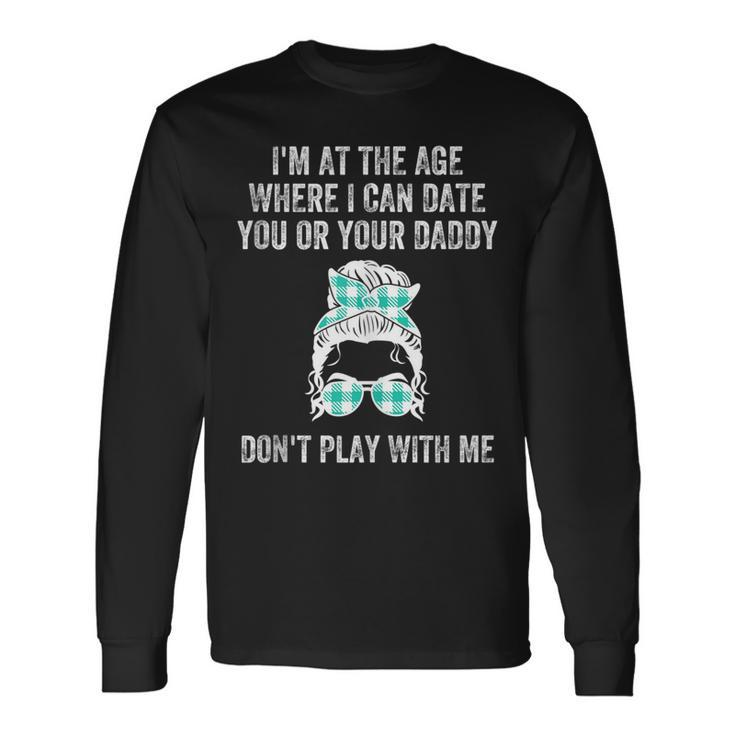 Im At The Age Where I Can Date You Or Your Daddy Messy Bun Long Sleeve T-Shirt