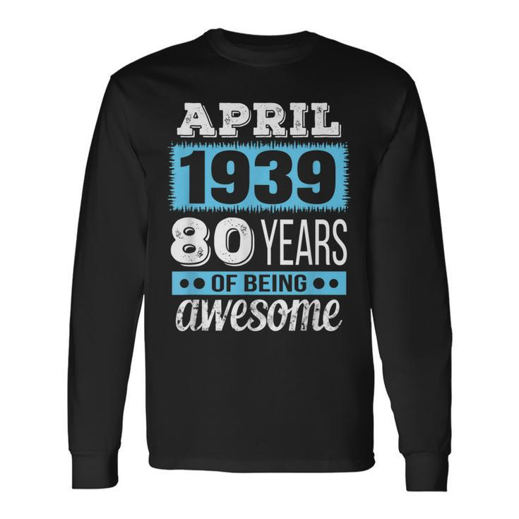 April 1939 April 80Th Birthday Long Sleeve T-Shirt T-Shirt