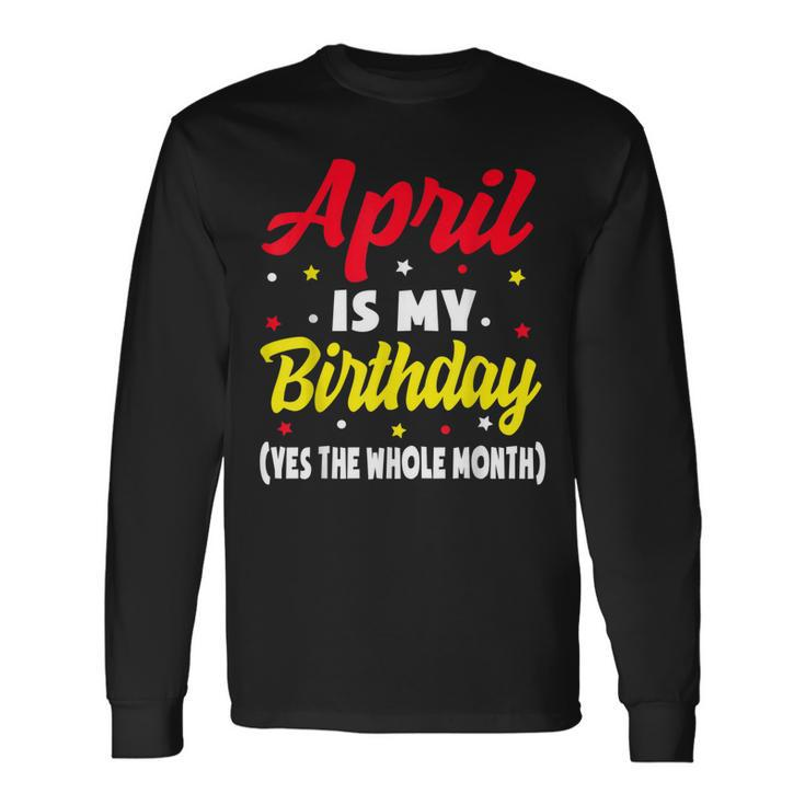 April Is My Birthday The Whole Month April Birthday Long Sleeve T-Shirt