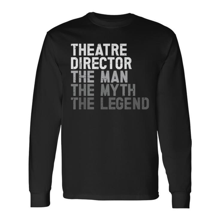 Theatre Director The Man Myth Legend Actor Musical Director Long Sleeve T-Shirt