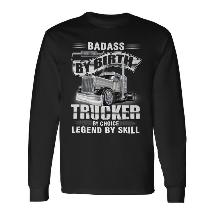 Badass By Birth Trucker By Choice Legend By Skill Long Sleeve T-Shirt Gifts ideas