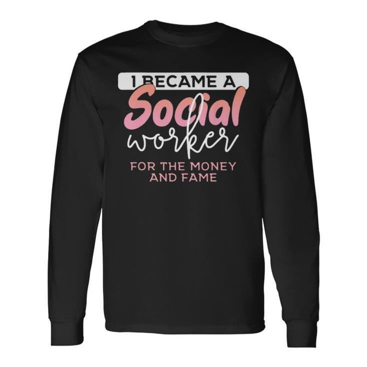 I Became A Social Worker For The Money And The Fame Long Sleeve T-Shirt Gifts ideas