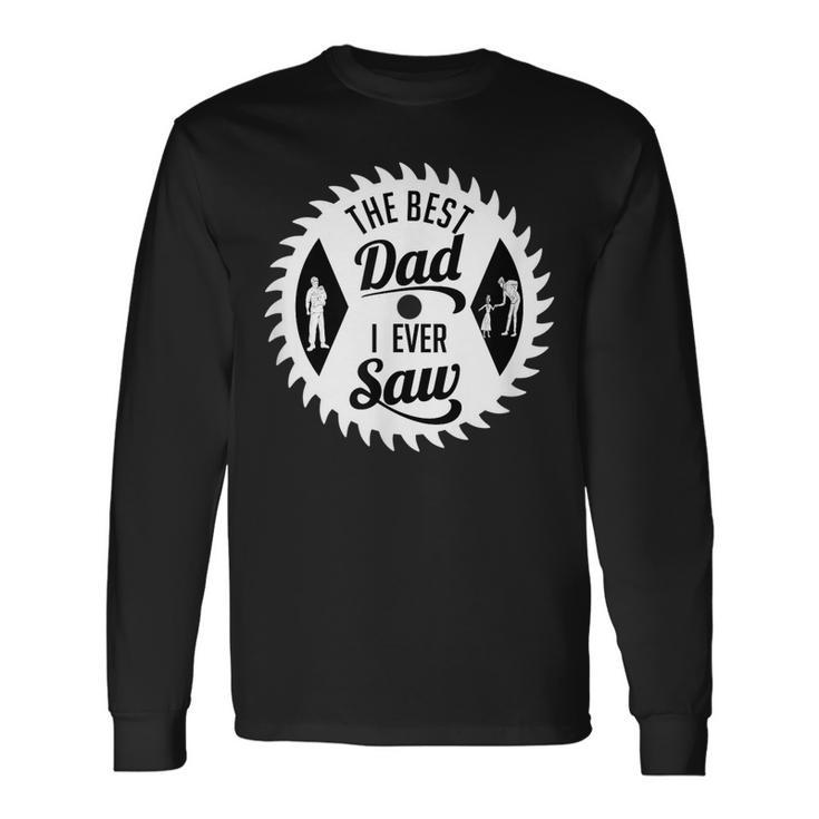 The Best Dad I Ever Saw In Saw For Woodworking Dads Long Sleeve T-Shirt T-Shirt Gifts ideas