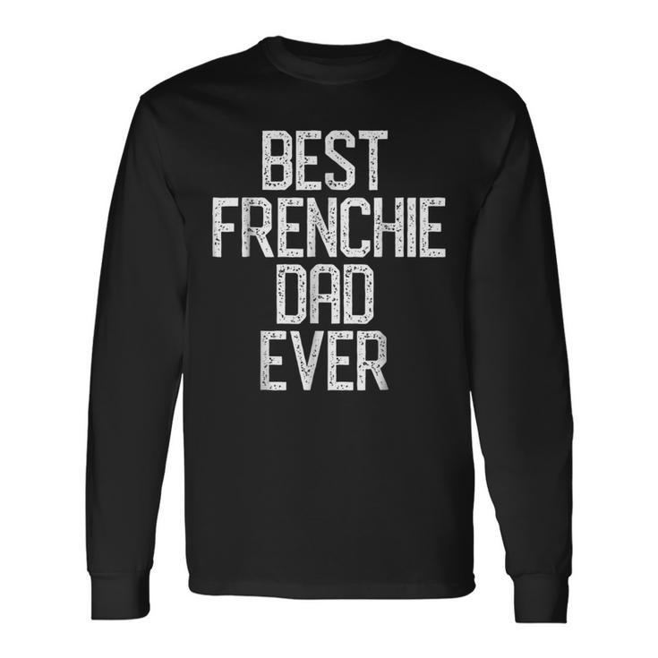 Best Frenchie Dad Ever French Bulldog Long Sleeve T-Shirt T-Shirt