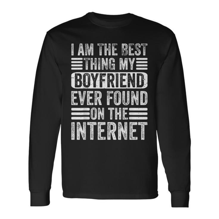 Im The Best Thing My Boyfriend Ever Found On The Internet Long Sleeve T-Shirt