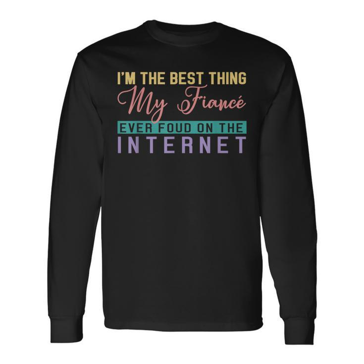 Im The Best Thing My Fiancé Ever Found On The Internet Long Sleeve T-Shirt Gifts ideas