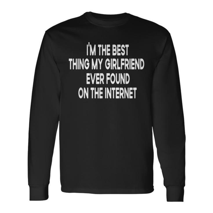 Im The Best Thing My Girlfriend Ever Found On The Internet Long Sleeve T-Shirt