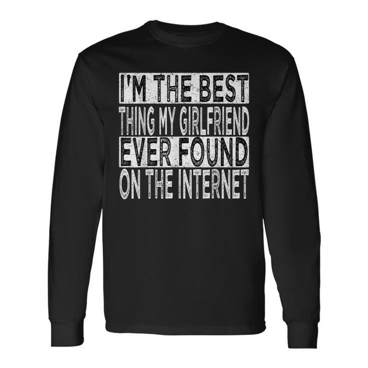 Im The Best Thing My Girlfriend Ever Found On The Internet Long Sleeve T-Shirt