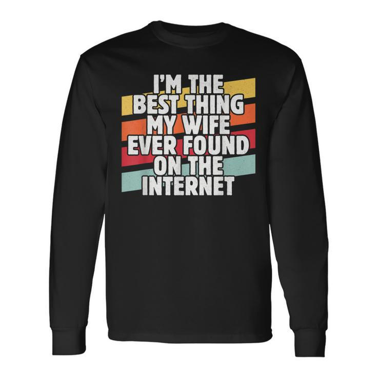 Im The Best Thing My Wife Ever Found On Internet Dad Joke Long Sleeve T-Shirt