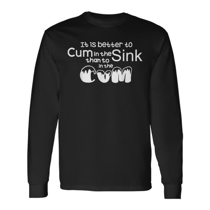 It Is Better To Cum In The Sink Than To In The Cum Long Sleeve T-Shirt T-Shirt