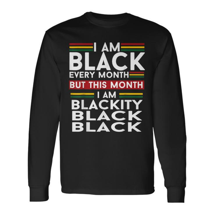 I Am Black Every Month But This Month Im Blackity Black V2 Long Sleeve T-Shirt
